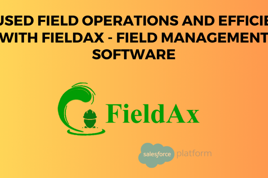 Focused Field Operations and Efficiency with FieldAx - Field Management Software