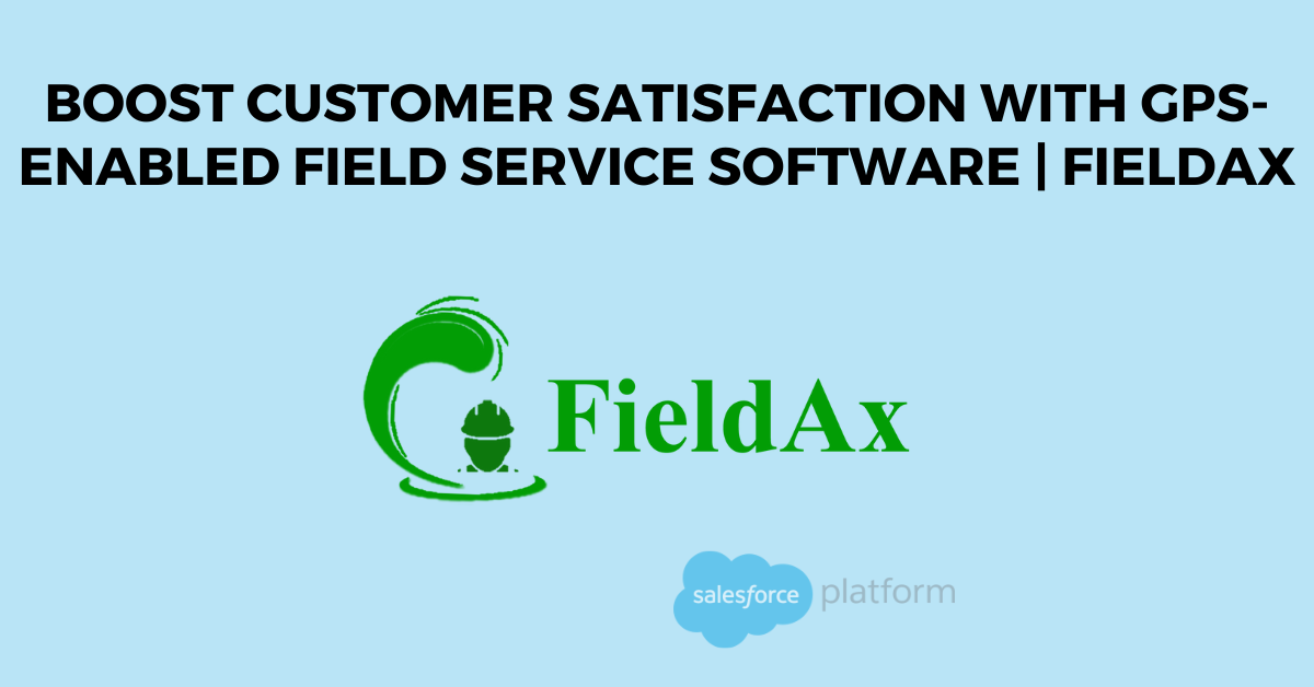 Boost Customer Satisfaction with GPS-enabled Field Service Software FieldAx