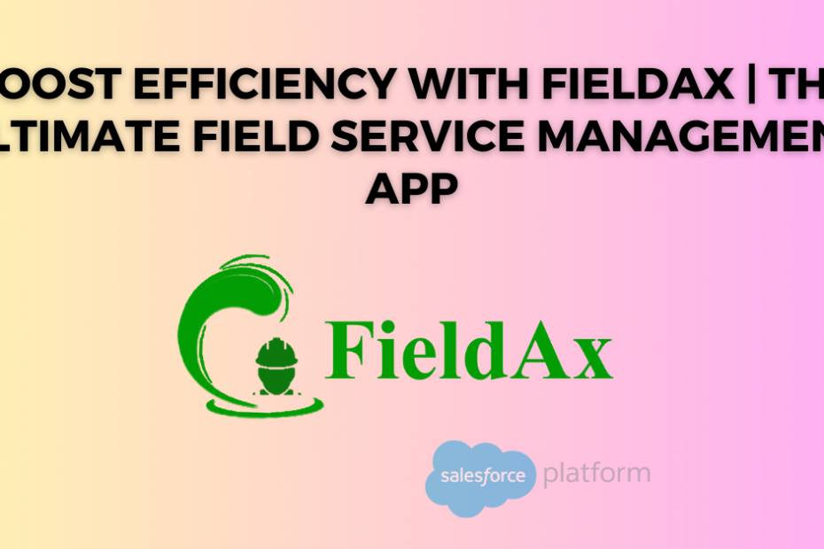 Boost Efficiency with FieldAx The Ultimate Field Service Management App