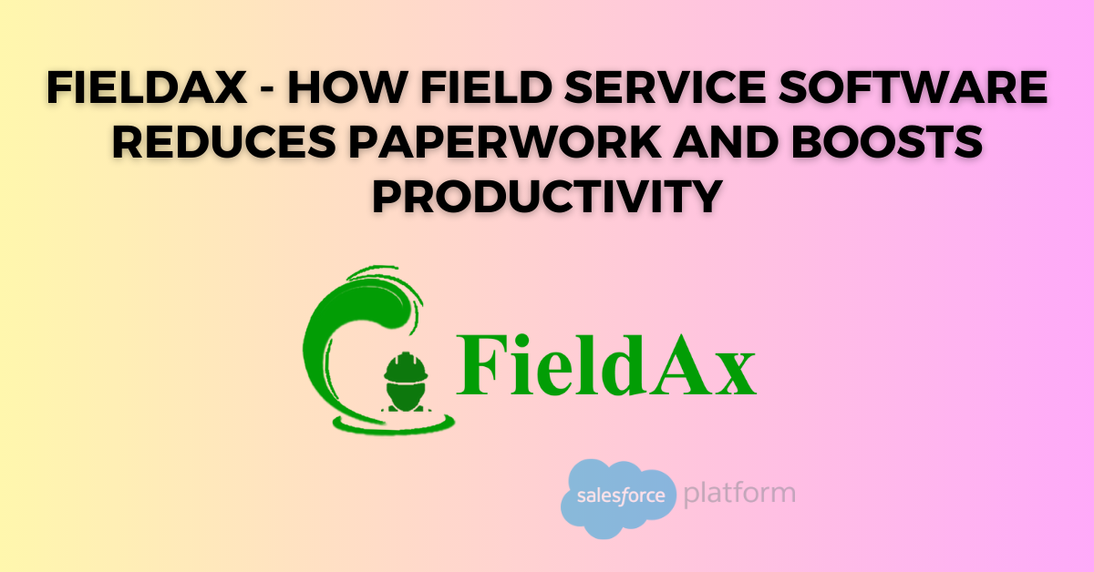 FieldAx - How Field Service Software Reduces Paperwork and Boosts Productivity