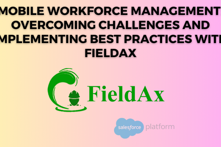 Mobile Workforce Management Overcoming Challenges and Implementing Best Practices with FieldAx