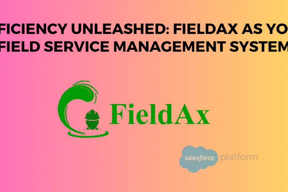 Efficiency Unleashed FieldAx as Your Field Service Management System