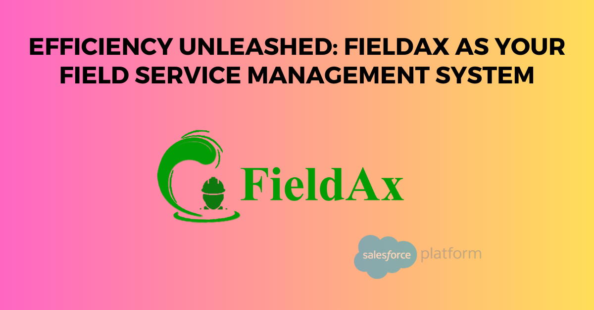 Efficiency Unleashed FieldAx as Your Field Service Management System