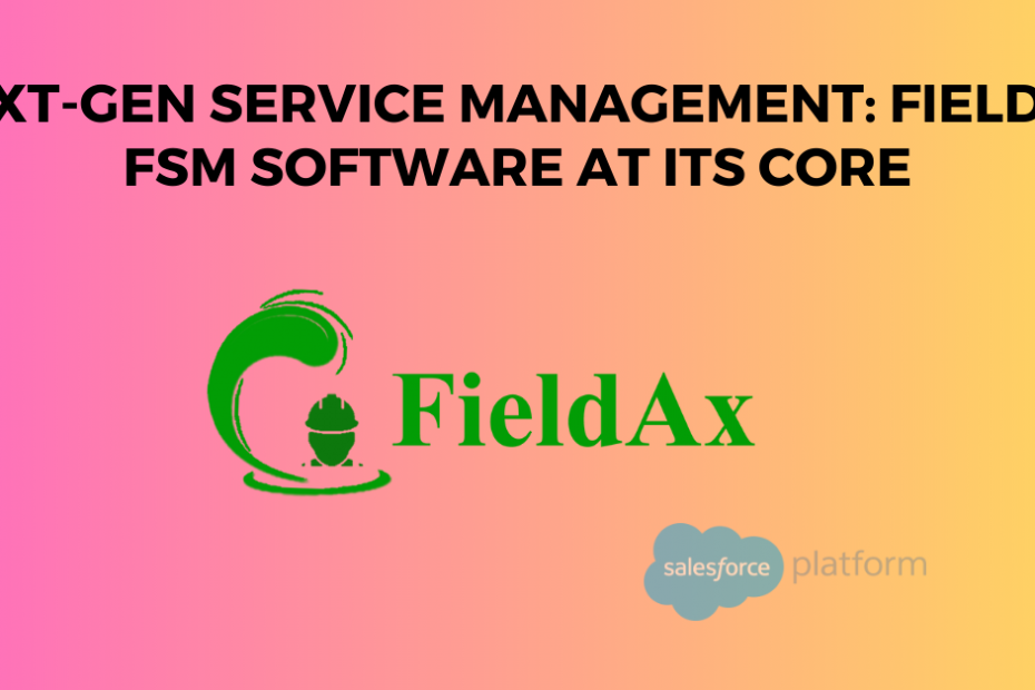Next-Gen Service Management FieldAx FSM Software at Its Core