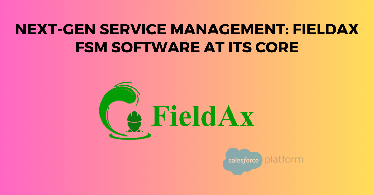 Next-Gen Service Management FieldAx FSM Software at Its Core