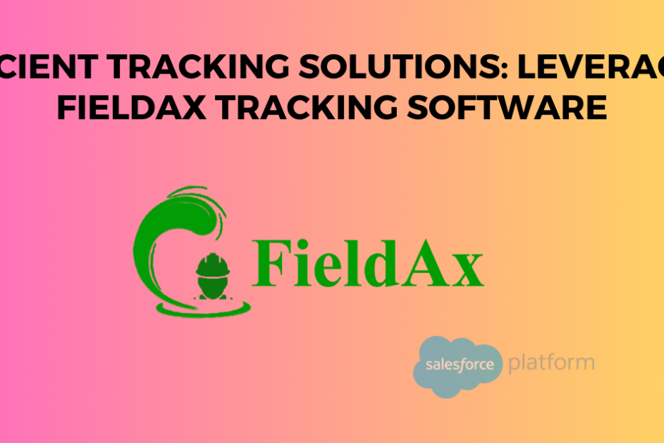 Efficient Tracking Solutions Leveraging FieldAx Tracking Software